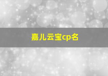 嘉儿云宝cp名