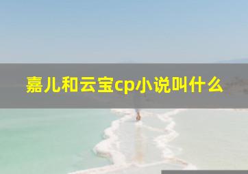 嘉儿和云宝cp小说叫什么