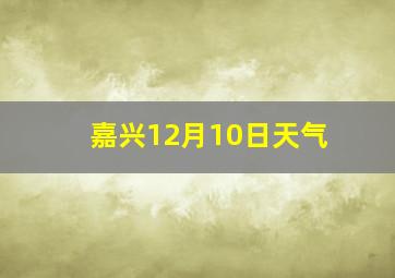 嘉兴12月10日天气