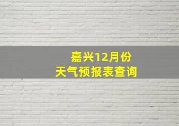 嘉兴12月份天气预报表查询