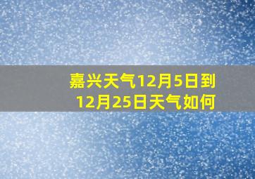 嘉兴天气12月5日到12月25日天气如何