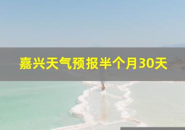 嘉兴天气预报半个月30天