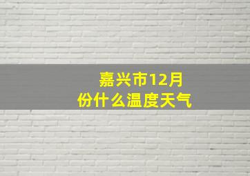 嘉兴市12月份什么温度天气