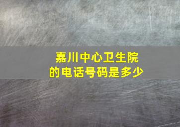 嘉川中心卫生院的电话号码是多少