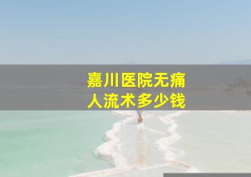 嘉川医院无痛人流术多少钱