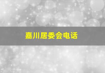 嘉川居委会电话