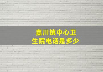 嘉川镇中心卫生院电话是多少