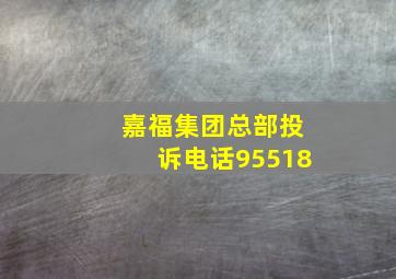 嘉福集团总部投诉电话95518