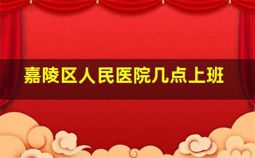 嘉陵区人民医院几点上班