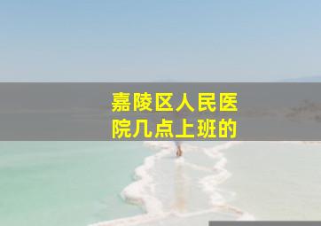 嘉陵区人民医院几点上班的