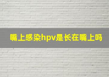 嘴上感染hpv是长在嘴上吗