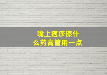 嘴上疱疹擦什么药膏管用一点