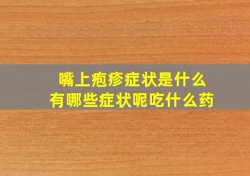 嘴上疱疹症状是什么有哪些症状呢吃什么药