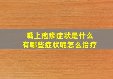 嘴上疱疹症状是什么有哪些症状呢怎么治疗