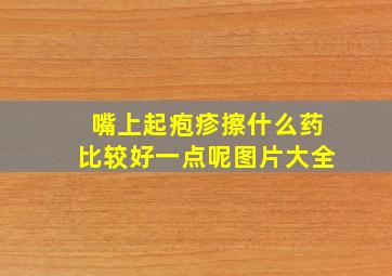 嘴上起疱疹擦什么药比较好一点呢图片大全