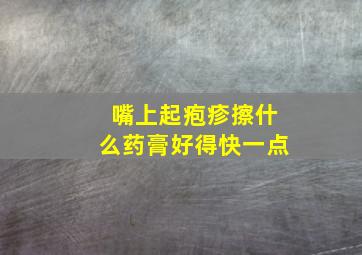 嘴上起疱疹擦什么药膏好得快一点