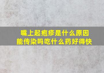 嘴上起疱疹是什么原因能传染吗吃什么药好得快