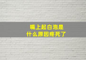 嘴上起白泡是什么原因疼死了