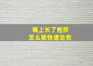 嘴上长了疱疹怎么能快速治愈