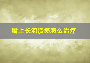 嘴上长泡溃疡怎么治疗