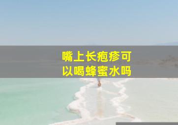 嘴上长疱疹可以喝蜂蜜水吗