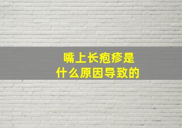 嘴上长疱疹是什么原因导致的