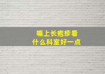 嘴上长疱疹看什么科室好一点