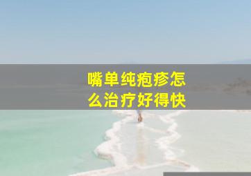 嘴单纯疱疹怎么治疗好得快