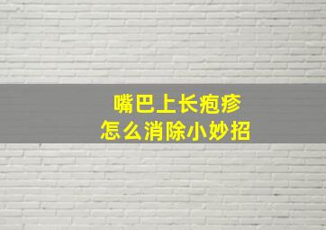 嘴巴上长疱疹怎么消除小妙招