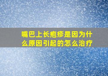 嘴巴上长疱疹是因为什么原因引起的怎么治疗