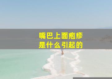 嘴巴上面疱疹是什么引起的