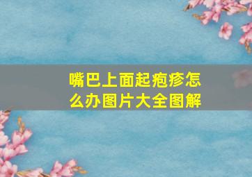 嘴巴上面起疱疹怎么办图片大全图解