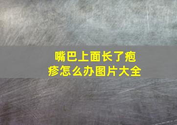 嘴巴上面长了疱疹怎么办图片大全