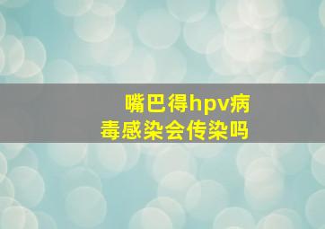 嘴巴得hpv病毒感染会传染吗