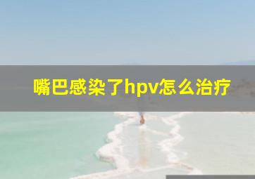 嘴巴感染了hpv怎么治疗