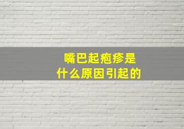 嘴巴起疱疹是什么原因引起的