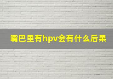 嘴巴里有hpv会有什么后果