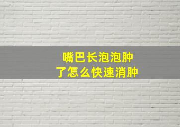 嘴巴长泡泡肿了怎么快速消肿