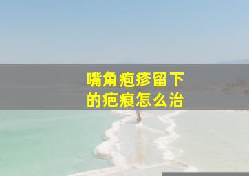 嘴角疱疹留下的疤痕怎么治