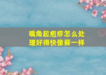 嘴角起疱疹怎么处理好得快像藓一样