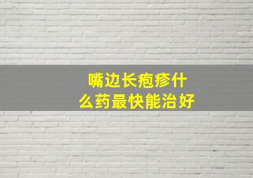 嘴边长疱疹什么药最快能治好