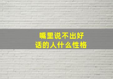 嘴里说不出好话的人什么性格