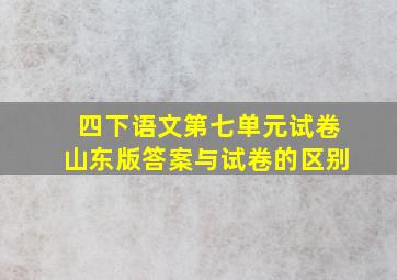 四下语文第七单元试卷山东版答案与试卷的区别