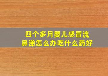 四个多月婴儿感冒流鼻涕怎么办吃什么药好