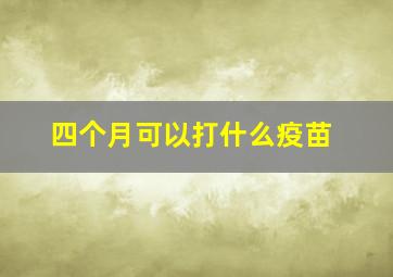 四个月可以打什么疫苗