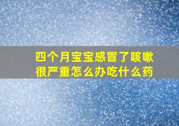 四个月宝宝感冒了咳嗽很严重怎么办吃什么药