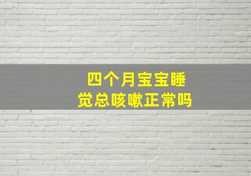 四个月宝宝睡觉总咳嗽正常吗