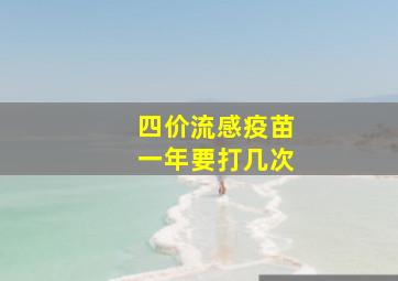 四价流感疫苗一年要打几次