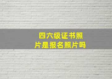 四六级证书照片是报名照片吗