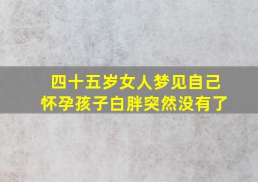 四十五岁女人梦见自己怀孕孩子白胖突然没有了